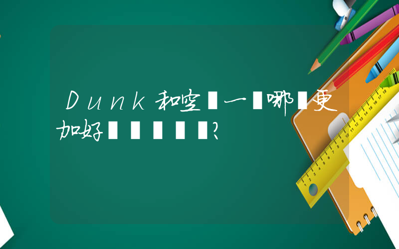 Dunk和空軍一號哪個更加好？插圖